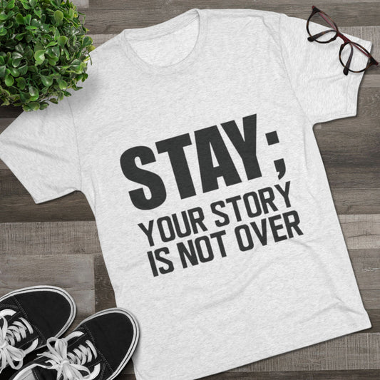 Inspirational Unisex Tri-Blend Crew Tee - "Stay; Your Story Is Not Over"